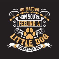 No matter how you're feeling a little dog gonna love you - Dog t shirt design vector.