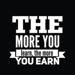 The more you learn, the more you earn. Motivational quote for tshirt, poster, print