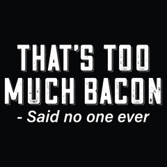 That's Too Much Bacon Said No One Ever T-Shirt T-Shirt