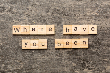 where, have, you, been word written on wood block. where have you been text on table, concept