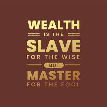 Wealth is the slave for the wise but master for the fool Quote
