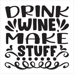 DRINK WINE MAKE STUFF