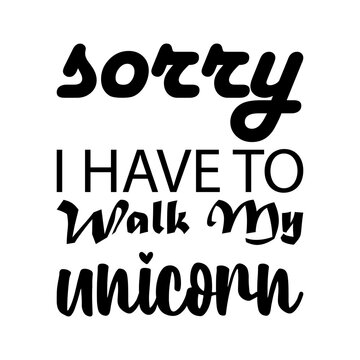 sorry i have to walk my unicorn black letter quote