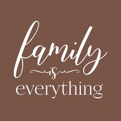 Family Is Everything Quotes. Lettering Quotes For Printable Poster, Tote Bag, Mugs, T-Shirt Design. Isolated on brown background. 
