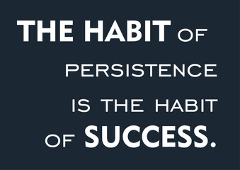 "The habit of persistence is the habit of success. " Inspirational and motivational quotes.
