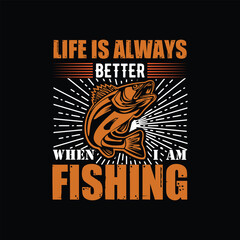 LIFE IS ALWAYS BETTER WHEN I AM FISHING, CREATIVE FISHING T SHIRT DESIGN