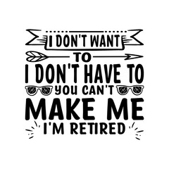 Obraz premium I Don’t Want To Don’t Have To You Can’t Make Me I’m Retired - Retirement SVG Design, Hand drawn lettering phrase isolated on white background, typography t shirt design, eps, Files for Cutting 