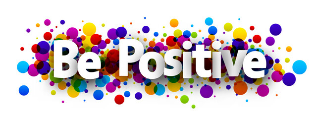 Be positive sign over colorful round dots confetti background.