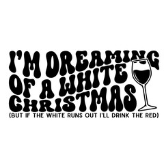 I'm Dreaming of a White Christmas, But if the White Runs out I'll Drink the Red - SVG