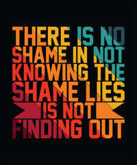 There is no shame is not knowing the shame lies is not finding out typography t-shirt design.