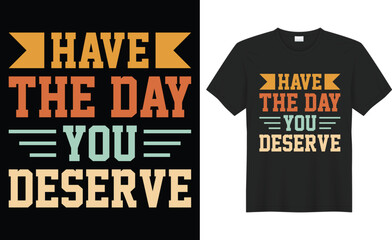 Have the day you deserve typography vector t-shirt Design. Perfect for print items and bag, banner, sticker, template. Handwritten vector illustration. Isolated on black background.