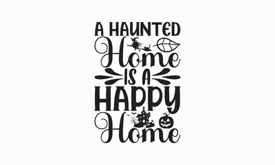 A Haunted Home Is A Happy Home - Halloween SVG Design, Hand drawn lettering phrase, Vector EPS Editable Files, For sticker, Templet, mugs, Illustration for prints on t-shirts, bags, posters and cards.