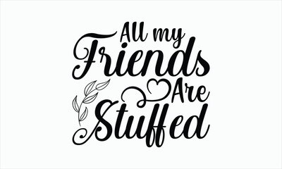 All My Friends Are Stuffed - Thanksgiving SVG Design, Hand drawn lettering phrase, Vector EPS Editable Files, For sticker, Templet, mugs, Illustration for prints on t-shirts, bags, posters and cards.