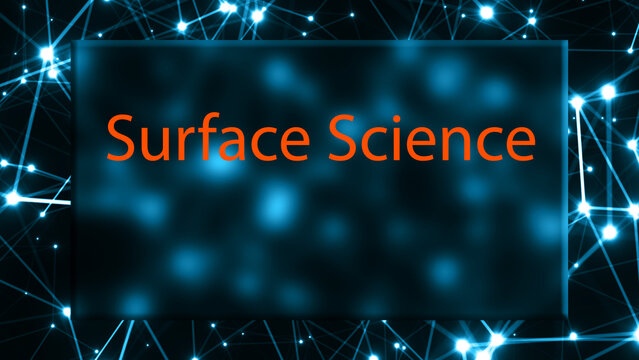 Surface Science The study of the properties of surfaces and interfaces.