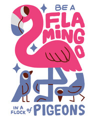 Be a flamingo in a flock of pigeons.
