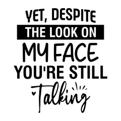 Yet, Despite the Look on My Face You're still talking