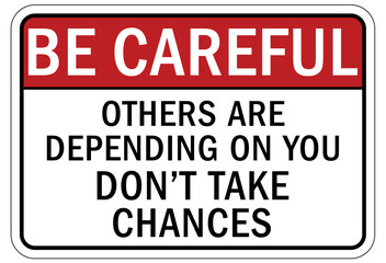 Be careful warning sign and labels others are depending on you, don't take chance
