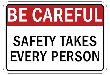 Be careful warning sign and labels safety takes every person