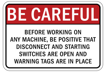 Be careful warning sign and labels before working on any machine, be positive that disconnect and starting switches are open and warning tags are in place