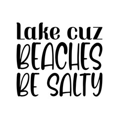 lake cuz beaches be salty black lettering quote