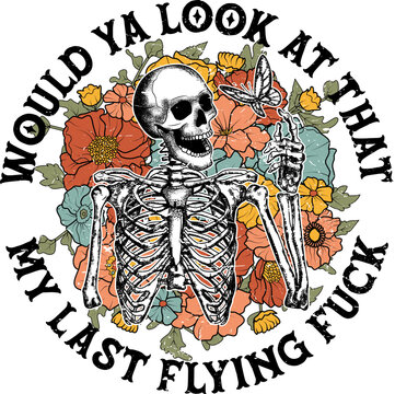 Skeleton wildflower, Funny skeleton, Retro skull flowers, Would Ya Look At That My Last Flying Fuck.