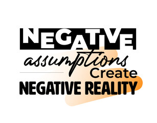 "Negative Assumption Create Negative Reality". Inspirational and Motivational Quotes Vector. Suitable For All Needs Both Digital and Print.
