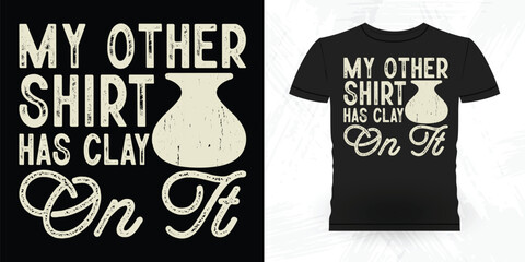 My Other Shirt Has Clay On It Funny Ceramic Artist Retro Vintage Pottery Maker T-shirt Design