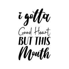 i gotta good heart but this mouth black letters quote
