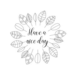 Have a nice day beautiful lettering and black outline round frame of doodle leaves on white background. Boho design for postcard. Vector illustration.