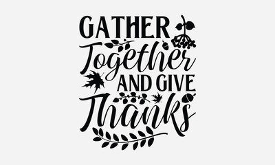Gather Together And Give Thanks - Thanksgiving SVG Design, Modern calligraphy, Vector illustration with hand drawn lettering, posters, banners, cards, mugs, Notebooks, white background.