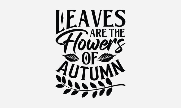 Leaves Are The Flowers Of Autumn - Thanksgiving SVG Design, Modern calligraphy, Vector illustration with hand drawn lettering, posters, banners, cards, mugs, Notebooks, white background.