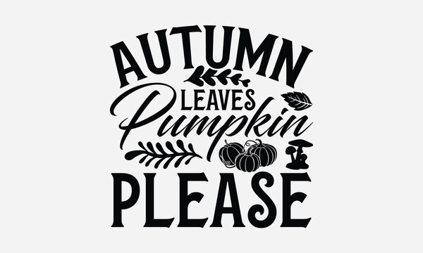 Autumn Leaves Pumpkin Please - Thanksgiving SVG Design, Modern calligraphy, Vector illustration with hand drawn lettering, posters, banners, cards, mugs, Notebooks, white background.