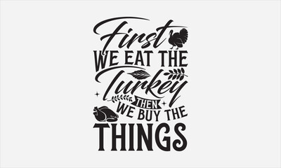 First We Eat The Turkey Then We Buy The Things - Thanksgiving SVG Design, Handmade calligraphy vector illustration, For the design of postcards, Cutting Cricut and Silhouette, EPS 10.
