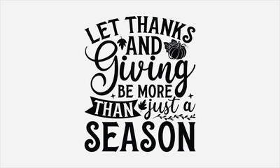 Let Thanks And Giving Be More Than Just A Season - Thanksgiving T-shirt design, Vector typography for posters, stickers, Cutting Cricut and Silhouette, svg file, banner, card Templet, flyer and mug.