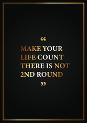 Motivational quotes. Make your life count there is not 2nd round. Luxury Golden Text on Deep Black Background. Editable Vector file