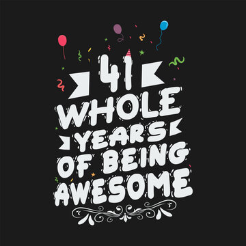 41 Years Birthday And 41 Years Wedding Anniversary Typography Design, 41 Whole Years Of Being Awesome.
