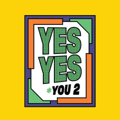 yes yes you too design for tshirt or sticker