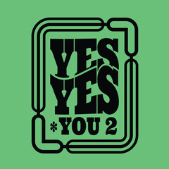 yes yes you too design for tshirt or sticker