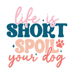 Life is Short Spoil Your Dog