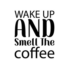 Fototapeta premium wake up and smell the coffee black lettering quote