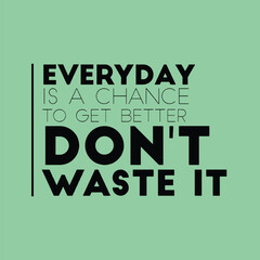 Everyday is a change to get better, don't waste it. Motivational quotes for tshirt,  poster,  print. Inspirational Quotes