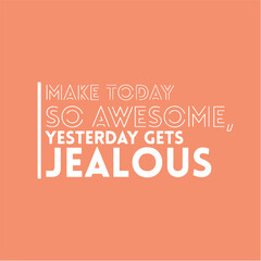 Make today so awesome, yesterday gets jealous. Motivational quotes for tshirt,  poster,  print. Inspirational Quotes