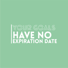 Your goals have no expiration date. Motivational quotes for print,  poster,  tshirt
