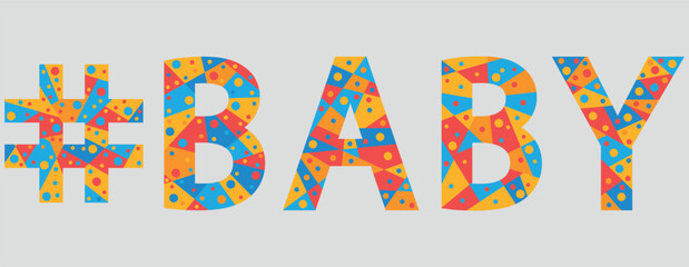 #BABY. Mosaic isolated text. Letters from pieces of triangles, polygons and bubbles. Popular Hashtag #BABY for print, childrens clothing, t-shirt, poster, banner, flyer.
