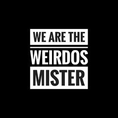 we are the weirdos mister simple typography with black background - obrazy, fototapety, plakaty