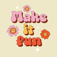 Retro groovy illustration. Make it fun. Vector Smiling Flower Icon. Vintage slogan t shirt print design in style 60s, 70s	