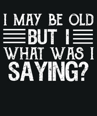 I May Be Old But What Was I Saying Design For Older People T-Shirt design vector,older people t-shirt, funny senior citizens, people present, humor design