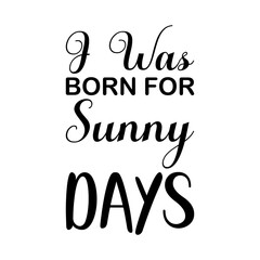i was born for sunny days black letter quote