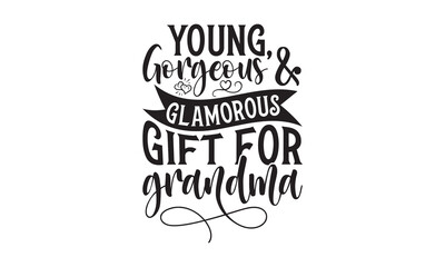 Young, Gorgeous & Glamorous Gift For Grandma - Grandma SVG Design, Modern calligraphy, Vector illustration with hand drawn lettering, posters, banners, cards, mugs, Notebooks, white background.