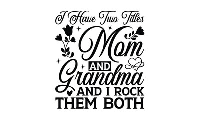 I Have Two Titles Mom And Grandma And I Rock Them Both - Grandma T-shirt design, Vector typography for posters, stickers, Cutting Cricut and Silhouette, svg file, banner, card Templet, flyer and mug.